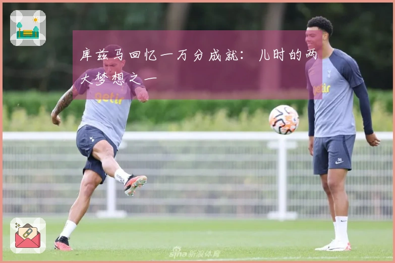 库兹马回忆一万分成就：儿时的两大梦想之一