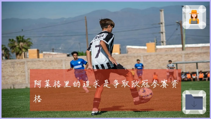 阿莱格里的追求是争取欧冠参赛资格