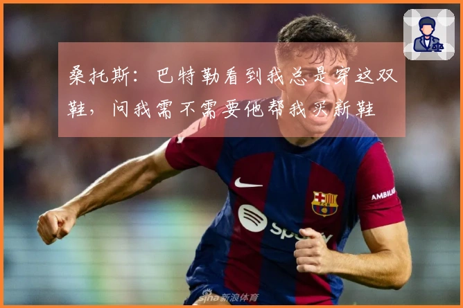 桑托斯：巴特勒看到我总是穿这双鞋，问我需不需要他帮我买新鞋