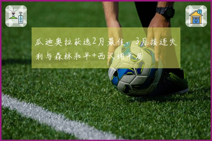 瓜迪奥拉获选2月最佳，3月接连失利与森林和平+西汉姆平局