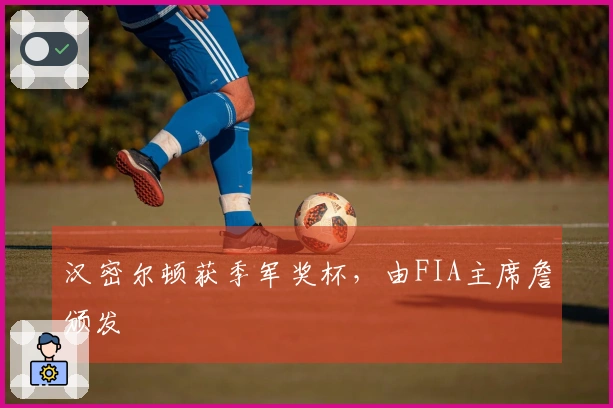 汉密尔顿获季军奖杯，由FIA主席詹颁发