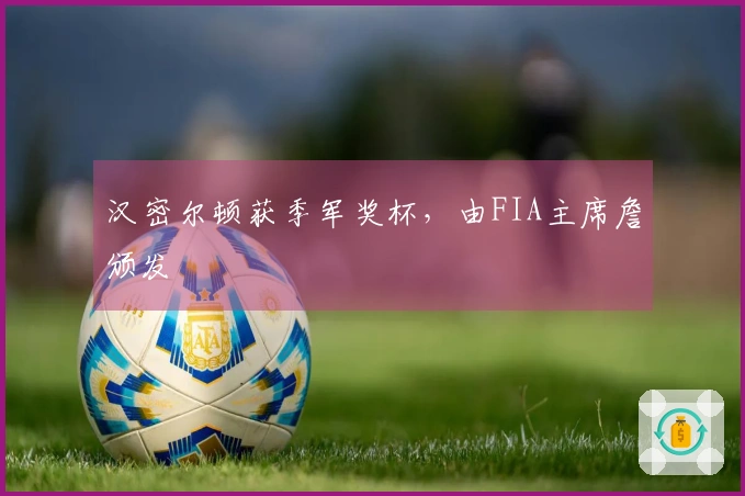 汉密尔顿获季军奖杯，由FIA主席詹颁发