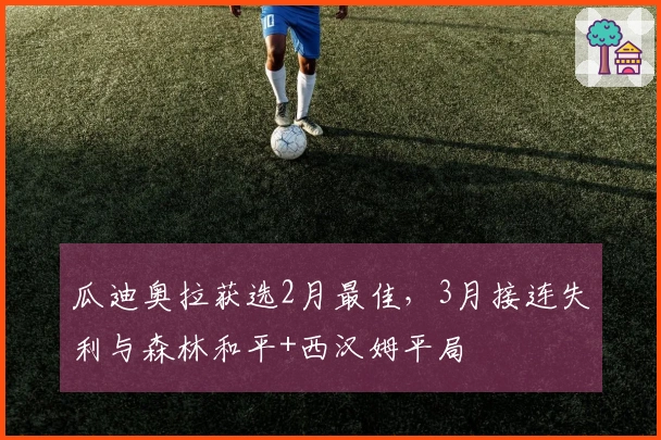 瓜迪奥拉获选2月最佳，3月接连失利与森林和平+西汉姆平局