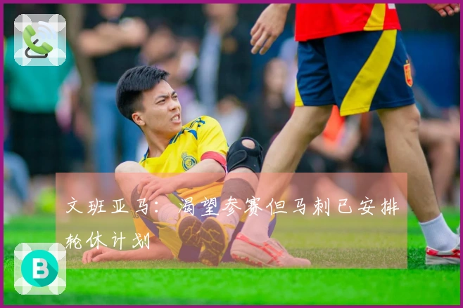 文班亚马：渴望参赛但马刺已安排轮休计划