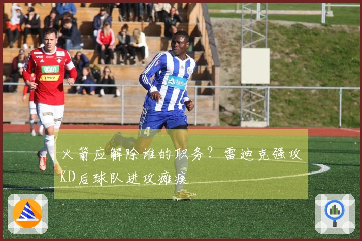 火箭应解除谁的职务？雷迪克强攻KD后球队进攻瘫痪