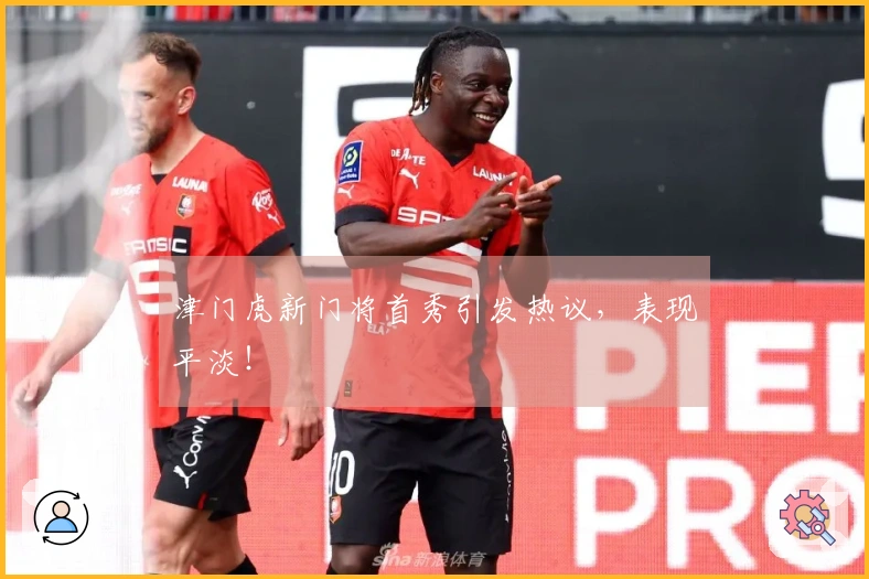 津门虎新门将首秀引发热议，表现平淡！