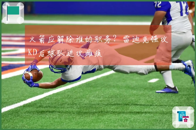 火箭应解除谁的职务？雷迪克强攻KD后球队进攻瘫痪