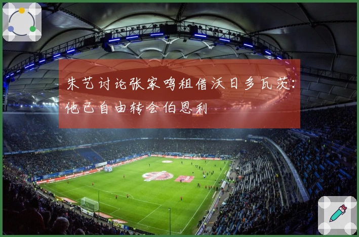 朱艺讨论张家鸣租借沃日多瓦茨：他已自由转会伯恩利