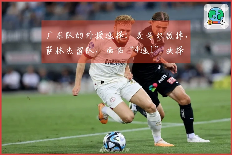 广东队的外援选择：麦考尔裁掉，萨林杰留队，面临“4选1”抉择